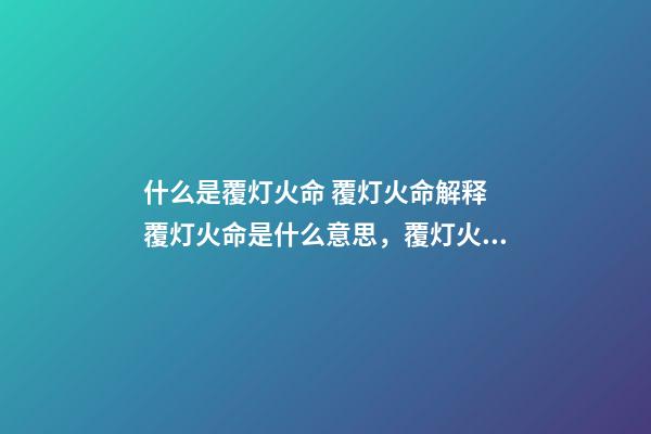 什么是覆灯火命 覆灯火命解释 覆灯火命是什么意思，覆灯火命命运吉凶解析！-第1张-观点-玄机派